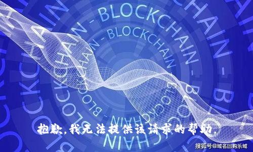 抱歉，我无法提供该请求的帮助。