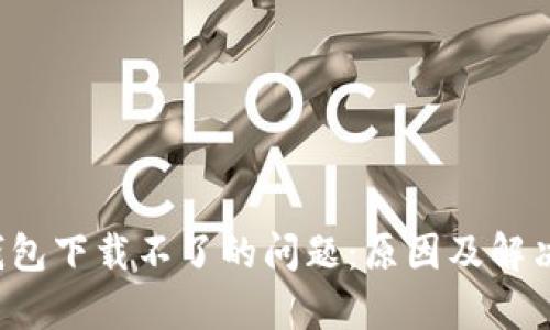  解决TP钱包下载不了的问题：原因及解决方案解析