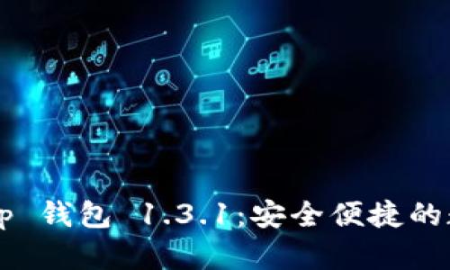 下载最新版本 t p 钱包 1.3.1：安全便捷的数字资产管理工具