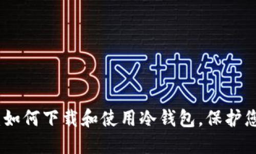 : 全面指南：如何下载和使用冷钱包，保护您的数字资产