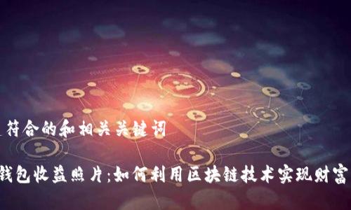 创建符合的和相关关键词

 TP钱包收益照片：如何利用区块链技术实现财富增长