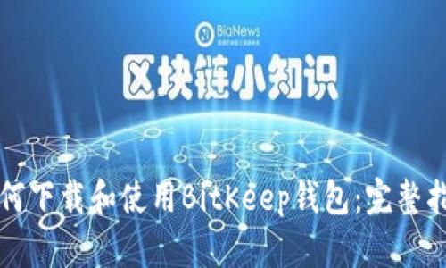 如何下载和使用BitKeep钱包：完整指南