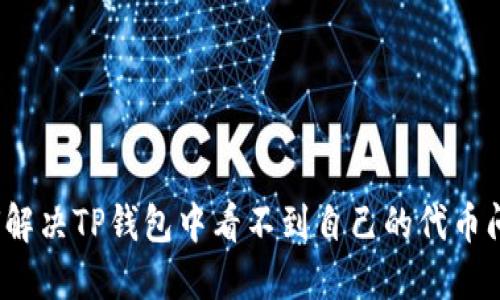如何解决TP钱包中看不到自己的代币问题？