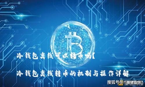 冷钱包离线可以转币吗？

冷钱包离线转币的机制与操作详解