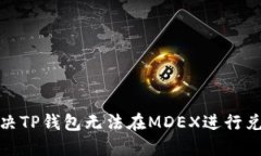 : 如何解决TP钱包无法在MDEX进行兑换的问题
