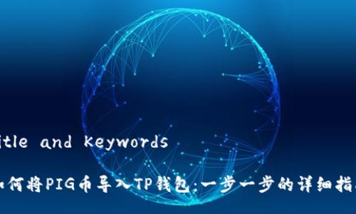 Title and Keywords

如何将PIG币导入TP钱包：一步一步的详细指南
