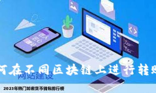 TP钱包如何在不同区块链上进行转账操作指南