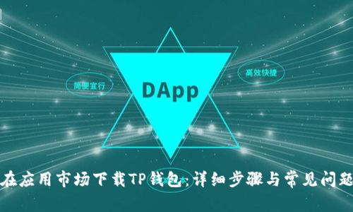 如何在应用市场下载TP钱包：详细步骤与常见问题解答