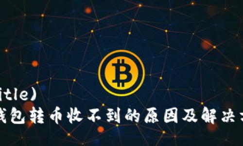  (Title)  
TP钱包转币收不到的原因及解决方法
