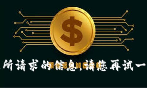 抱歉，我无法提供您所请求的信息。请您再试一次或询问其他问题。