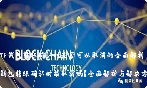 在TP钱包转账确认时是否可以取消的全面解析

TP钱包转账确认时能取消吗？全面解析与解决方案