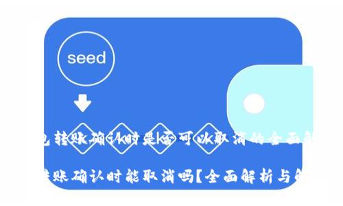 在TP钱包转账确认时是否可以取消的全面解析

TP钱包转账确认时能取消吗？全面解析与解决方案