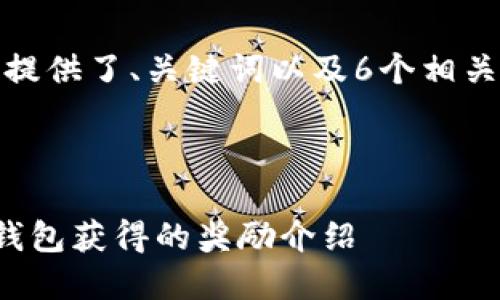 由于内容较长，下面提供了、关键词以及6个相关问题和介绍的大纲。

和关键词

以太坊新用户注册钱包获得的奖励介绍