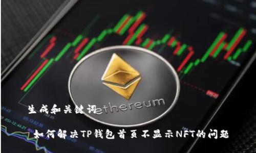 生成和关键词

 如何解决TP钱包首页不显示NFT的问题