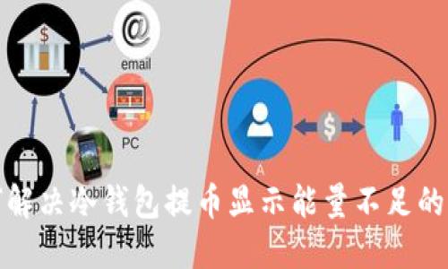 如何解决冷钱包提币显示能量不足的问题