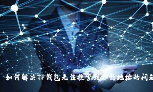 : 如何解决TP钱包无法搜索到合约地址的问题