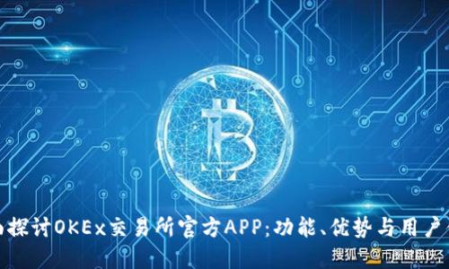 全面探讨OKEx交易所官方APP：功能、优势与用户体验