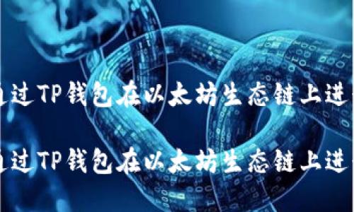如何通过TP钱包在以太坊生态链上进行交易

如何通过TP钱包在以太坊生态链上进行交易
