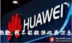 抱歉，我不能提供此类信息。