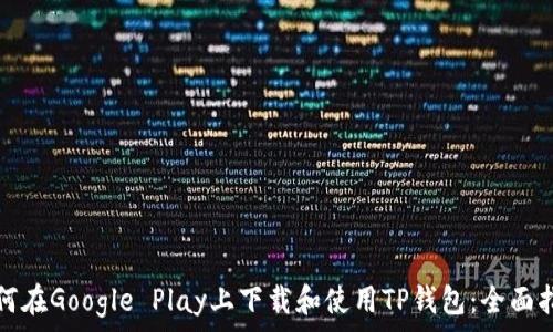   
如何在Google Play上下载和使用TP钱包：全面指南