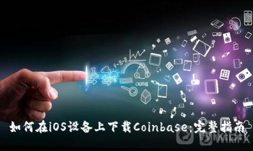 如何在iOS设备上下载Coinbase：完整指南