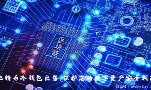 比特币冷钱包出售：保护您的数字资产安全利器