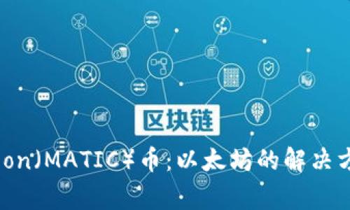 深入了解Polygon（MATIC）币：以太坊的解决方案与未来前景