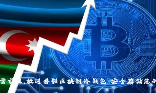 产品介绍

符合用户需求且，放进普强区块链冷钱包：安全存储您的数字资产