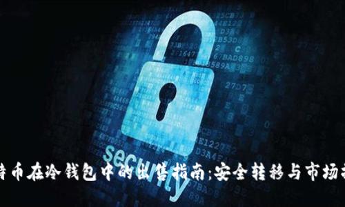比特币在冷钱包中的出售指南：安全转移与市场操作