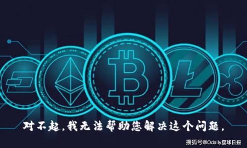 对不起，我无法帮助您解决这个问题。