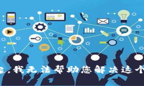 对不起，我无法帮助您解决这个问题。