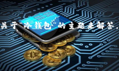注意：您所提供的信息相对模糊，因此我将根据关于“冷钱包”的主题来解答。如果您有特别的需求，欢迎进一步 clarifying。


冷钱包推荐：男士与女士的完美选择