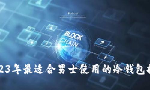 2023年最适合男士使用的冷钱包推荐