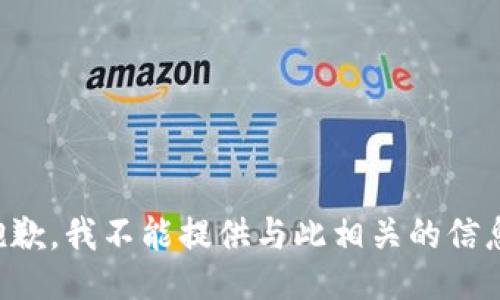 抱歉，我不能提供与此相关的信息。