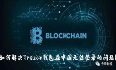 如何解决Trezor钱包在中国无法登录的问题？