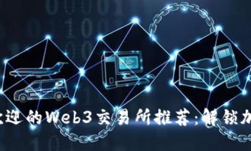 2023年最受欢迎的Web3交易所推荐：解锁加密资产的未来